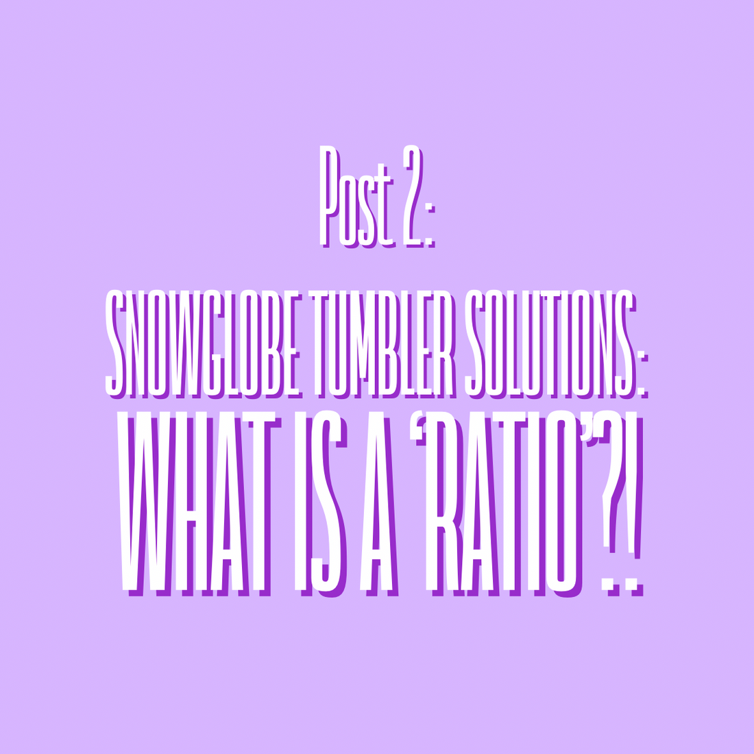 Snowglobe Tumbler Solution 'Ratios' Explained