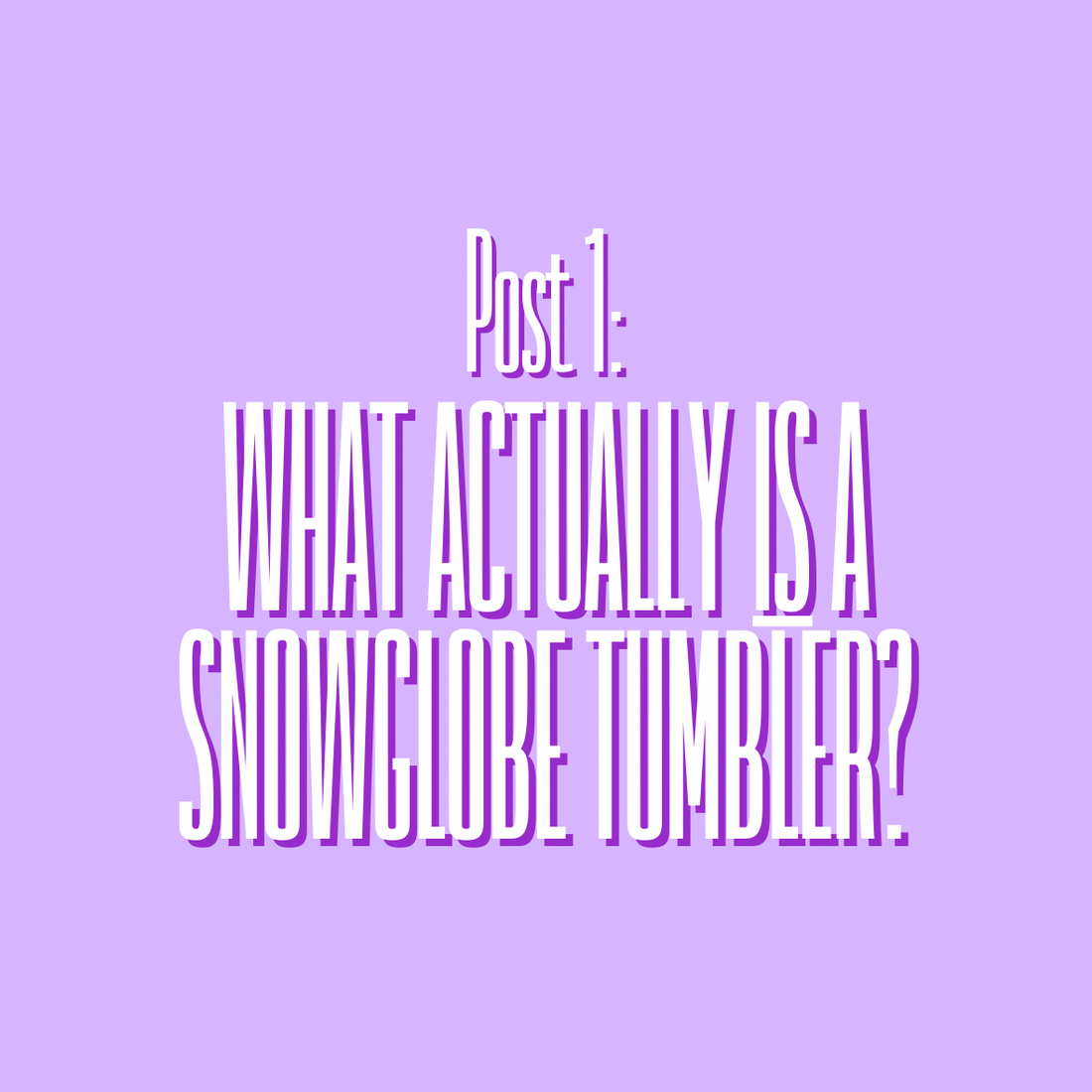 What actually IS a Snowglobe Tumbler?